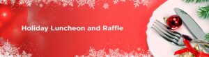 A festive holiday banner featuring snowflakes surrounding the text "Holiday Luncheon and Raffle" on a red background. On the right, there is a place setting with a fork, knife, and a red ornament adorned with a bow alongside some evergreen branches, perfect for a December Holiday Event.